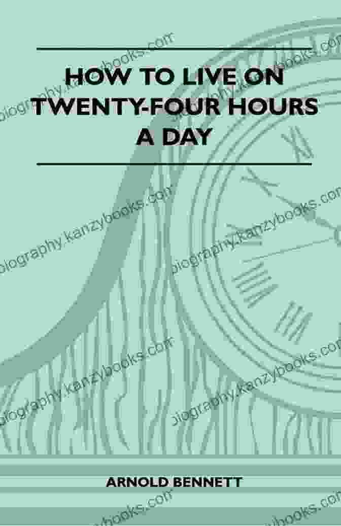 How To Live On Twenty Four Hours A Day By Arnold Bennett How To Live On Twenty Four Hours A Day