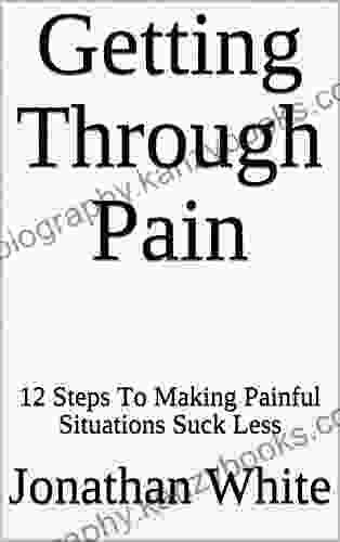 Getting Through Pain: 12 Steps To Making Painful Situations Suck Less