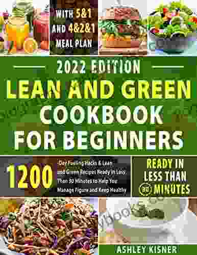 Lean And Green Cookbook For Beginners: 1200 Day Fueling Hacks Lean and Green Recipes Ready in Less Than 30 Minutes to Help You Manage Figure and Keep Healthy With 5 1 and 4 2 1 Meal Plan