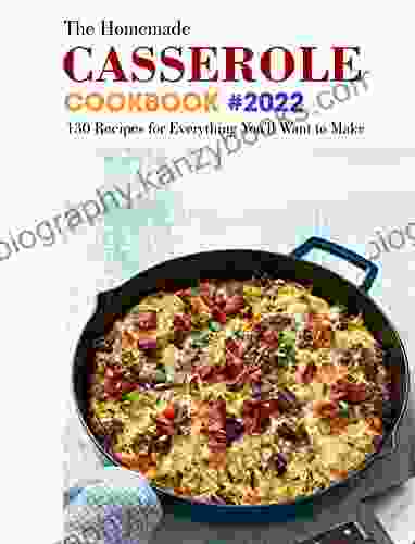 The Homemade Casserole Cookbook #2024: 130 Recipes For Everything You Ll Want To Make