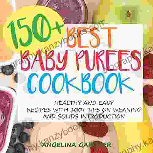 150+ Best Baby Purees Cookbook: Healthy And Easy Recipes With 100+ Tips On Weaning And Solids Introduction