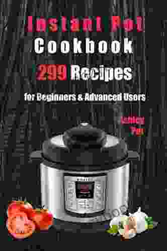 Instant Pot Cookbook: 299 Healthy And Delicious Everyday Recipes For Beginners And Advanced Users Try Quick Easy Instant Pot Pressure Cooker Meals