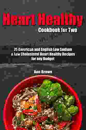 Heart Healthy Cookbook For Two: 75 American And English Low Sodium Low Cholesterol Heart Healthy Recipes For Any Budget