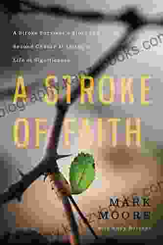 A Stroke Of Faith: A Stroke Survivor S Story Of A Second Chance At Living A Life Of Significance