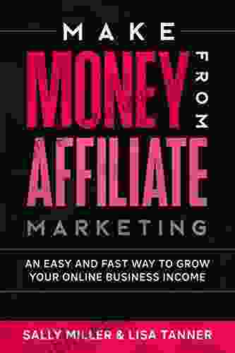 Make Money From Affiliate Marketing: An Easy And Fast Way To Grow Your Online Business Income (Make Money From Home 13)