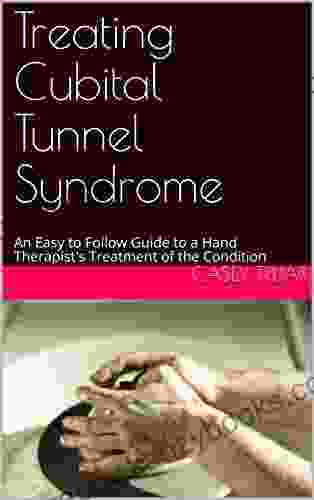 Treating Cubital Tunnel Syndrome: An Easy To Follow Guide To A Hand Therapist S Treatment Of The Condition