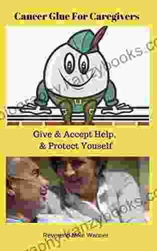 Cancer Glue For Caregivers: Give Accept Help Protect Yourself