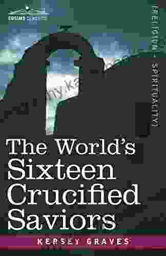 The World S Sixteen Crucified Saviors: Christianity Before Christ (Cosimo Classics Religion + Spirituality)