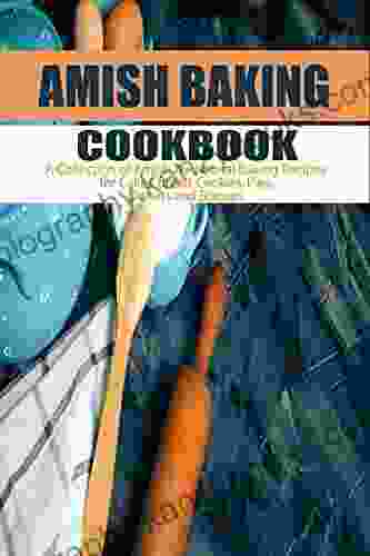 Amish Baking Cookbook: A Collection Of Amish Traditional Baking Recipes For Cakes Bread Cookies Pies Donuts And Biscuits