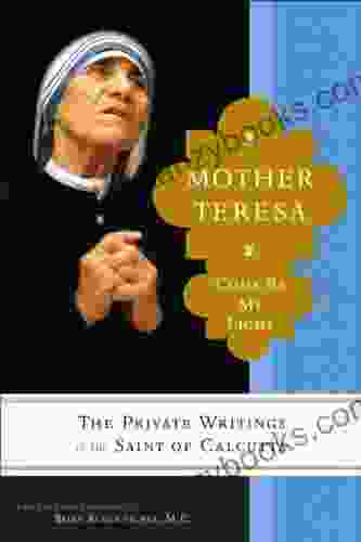 Mother Teresa: Come Be My Light: The Private Writings Of The Saint Of Calcutta