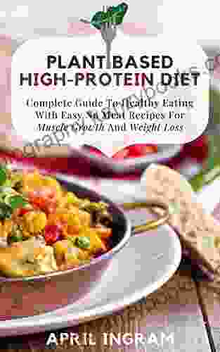 Plant Based High Protein Diet: Complete Guide To Healthy Eating With Easy No Meat Recipes For Muscle Growth And Weight Loss