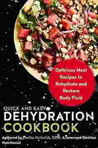 Quick And Easy Dehydration Cookbook: Delicious Meal Recipes To Rehydrate And Restore Body Fluid