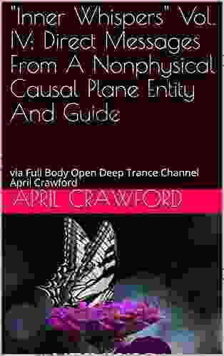 Inner Whispers Vol IV: Direct Messages From A Nonphysical Causal Plane Entity And Guide: Via Full Body Open Deep Trance Channel April Crawford