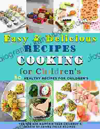 Easy Delicious Recipes Cooking for Children s: 50 Healthy Recipes for Children s You Too Can Maintain Your Children s Health by Trying These Recipes