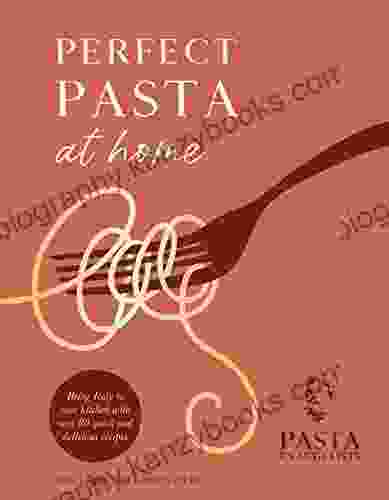 Perfect Pasta At Home: Bring Italy To Your Kitchen With Over 80 Quick And Delicious Recipes