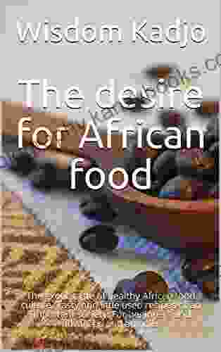 The Desire For African Food: The Exotic Taste Of Healthy African Food Culture Tasty And Little Used Recipes Of An Important Society For Beginners And Advanced And Any Diet