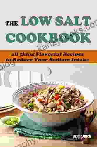 The Low Salt Cookbook: All Thing Flavorful Recipes To Reduce Your Sodium Intake