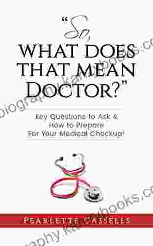 So What Does That Mean Doctor?: Key Questions To Ask And How To Prepare For Your Medical Checkup