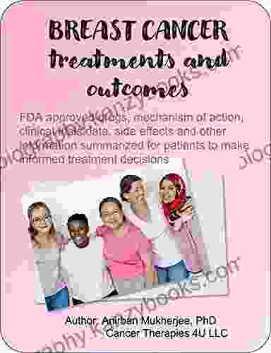 BREAST CANCER TREATMENTS AND OUTCOMES : FDA Approved Drugs Mechanism Of Action Clinical Trials Data Side Effects And Other Information Summarized For Patients To Make Informed Treatment Decisions