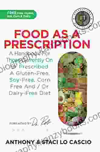 Food As A Prescription: A Handbook For Those Currently On Or Prescribed A Gluten Free Soy Free Corn Free And/or Dairy Free Diet