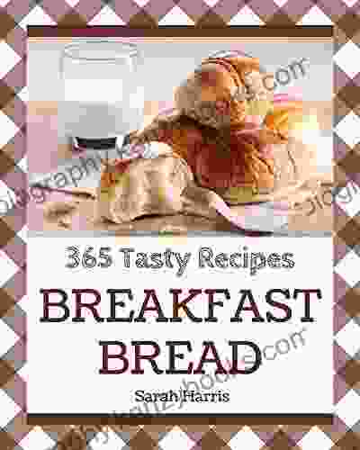 365 Tasty Breakfast Bread Recipes: Home Cooking Made Easy With Breakfast Bread Cookbook