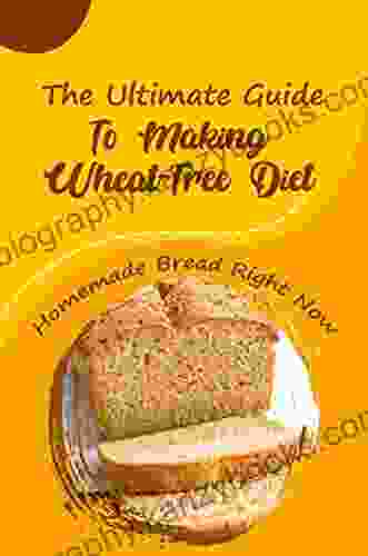 The Ultimate Guide To Making Wheat Free Diet: Homemade Bread Right Now