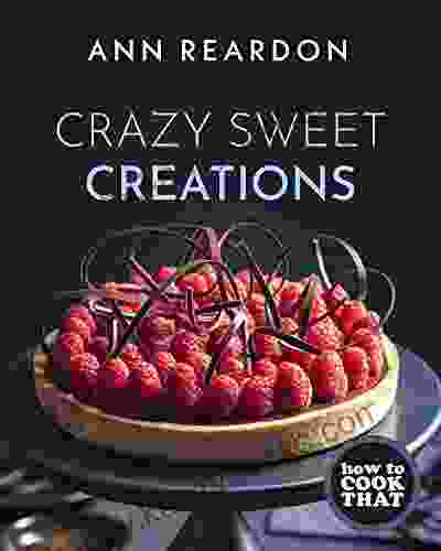 How To Cook That: Crazy Sweet Creations (Chocolate Baking Pie Baking Confectionary Desserts And More)