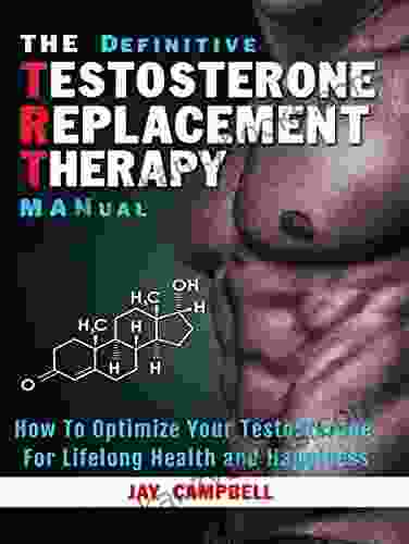 The Definitive Testosterone Replacement Therapy MANual: How To Optimize Your Testosterone For Lifelong Health And Happiness