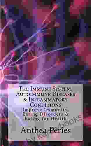 The Immune System Autoimmune Diseases Inflammatory Conditions: Improve Immunity Eating Disorders Eating For Health (Health Eating Disorders Weight Loss)