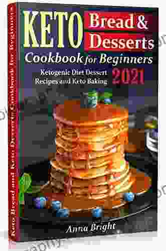 Keto Bread And Desserts Cookbook For Beginners: Ketogenic Diet Dessert Recipes And Keto Baking