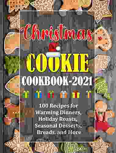 Christmas Cookie Cookbook 2024: 100 Recipes For Warming Dinners Holiday Roasts Seasonal Desserts Breads And More