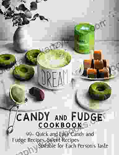 Candy And Fudge Cookbook : 99+ Quick And Easy Candy And Fudge Recipes Sweet Recipes Suitable For Each Person S Taste