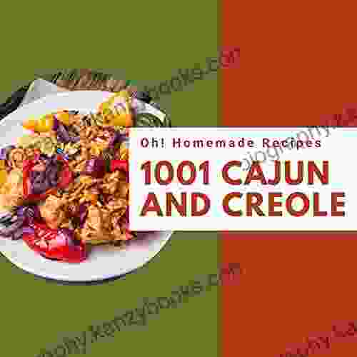 Oh 1001 Homemade Cajun And Creole Recipes: A Homemade Cajun And Creole Cookbook For Effortless Meals