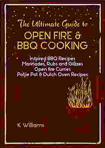 The Ultimate Guide To Open Fire BBQ Cooking: Inspired BBQ Recipes Marinades Dry Rubs And Glazes Open fire Curries Easy Five Ingredient Potjie pot Dutch oven Recipes