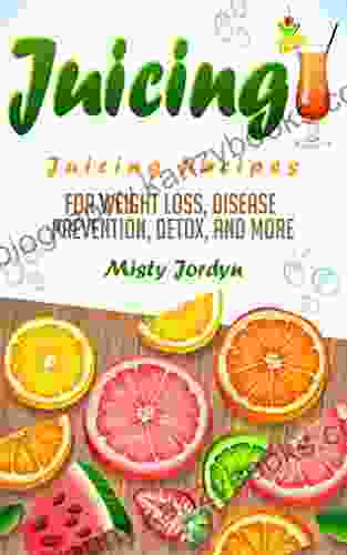 Juicing: Juicing Recipes For Weight Loss Disease Prevention Detox And More (Juicing Cancer Prevention Detoxing Weight Loss Smoothies Natural Remedies Diet Plan 1)