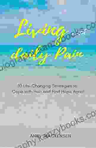 Living With Daily Pain: 10 Life Changing Strategies To Cope With Pain And Find Hope Again (A Healing Journey 1)