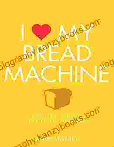 I Love My Bread Machine: More Than 100 Recipes For Delicious Home Baking