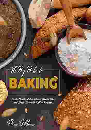 The Big Of Baking: Master Baking Cakes Breads Cookies Pies And Much More With 1000+ Recipes (Baking Cookbook 1)