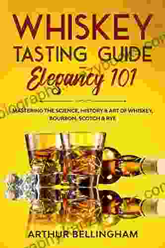 Whiskey Tasting Guide Elegancy 101: Mastering The Science History Art Of Whiskey Bourbon Scotch Rye