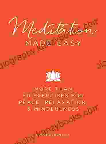 Meditation Made Easy: More Than 50 Exercises For Peace Relaxation And Mindfulness