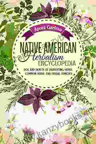 Native American Herbalism Encyclopedia: Dos And Don Ts Of Harvesting Herbs Common Herbs And Herbal Remedies (Native American Herbal Apotecary)