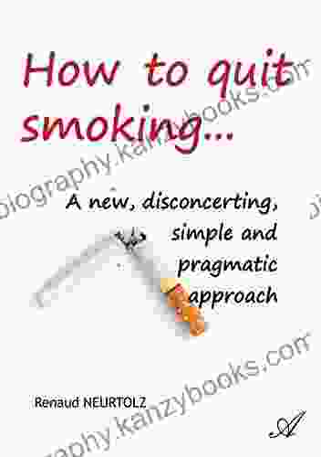 How To Quit Smoking : A New Disconcerting Simple And Pragmatic Approach