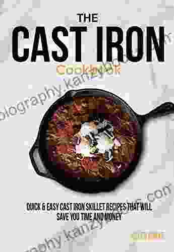 The Cast Iron Cookbook: Quick Easy Cast Iron Skillet Recipes That Will Save You Time Money