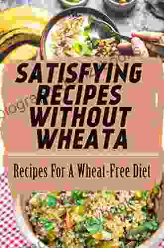 Satisfying Recipes Without Wheat: Recipes For A Wheat Free Diet