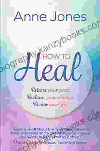 How To Heal: Release Your Past Reclaim Your Energy Revive Your Joy