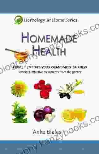 Homemade Health Home Remedies Your Grandmother Knew Simple Effective Treatments From The Pantry (Herbology At Home)