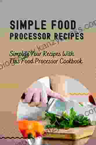 Simple Food Processor Recipes: Simplify Your Recipes With This Food Processor Cookbook