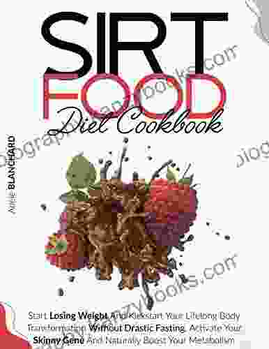 Sirtfood Diet Cookbook: Start Losing Weight and Kickstart Your Lifelong Body Transformation Without Drastic Fasting Activate Your Skinny Gene and Naturally Boost Your Metabolism