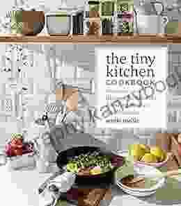 The Tiny Kitchen Cookbook: Strategies And Recipes For Creating Amazing Meals In Small Spaces