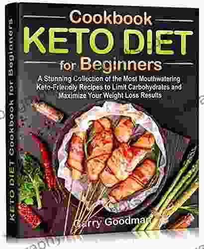 KETO DIET Cookbook For Beginners : A Stunning Collection Of The Most Mouthwatering Keto Friendly Recipes To Limit Carbohydrates And Maximize Your Weight Loss Results